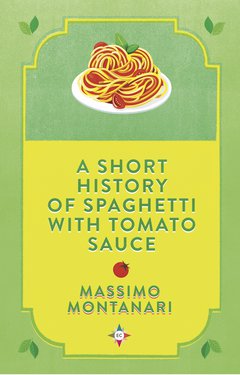 Cover: A Short History of Spaghetti with Tomato Sauce - Massimo Montanari