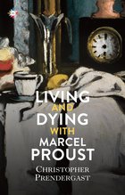 Cover: Living and Dying with Marcel Proust - Christopher Prendergast