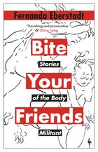 Cover: Bite your Friends: Stories of the Body Militant - Fernanda Eberstadt